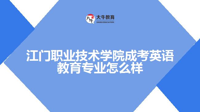 江門職業(yè)技術(shù)學(xué)院成考英語教育專業(yè)怎么樣