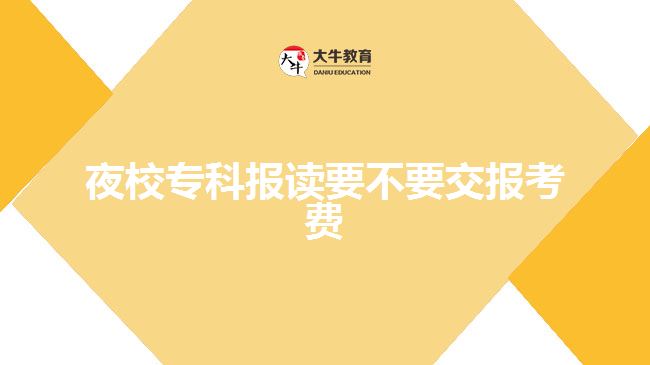 夜校專(zhuān)科報(bào)讀要不要交報(bào)考費(fèi)