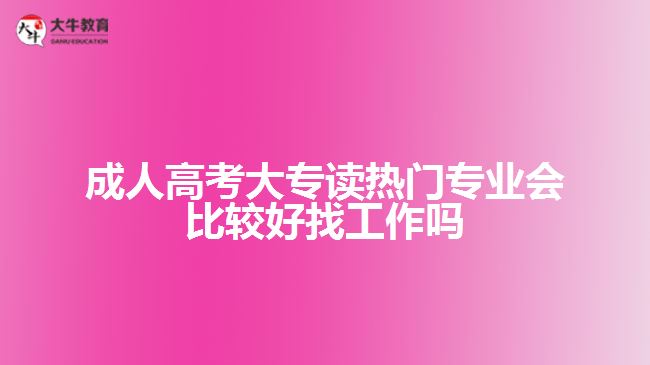 成人高考大專讀熱門(mén)專業(yè)會(huì)比較好找工作嗎