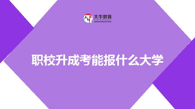 職校升成考能報什么大學