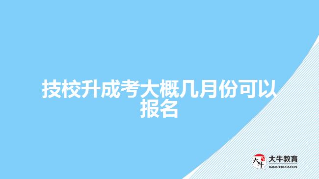 技校升成考大概幾月份可以報(bào)名