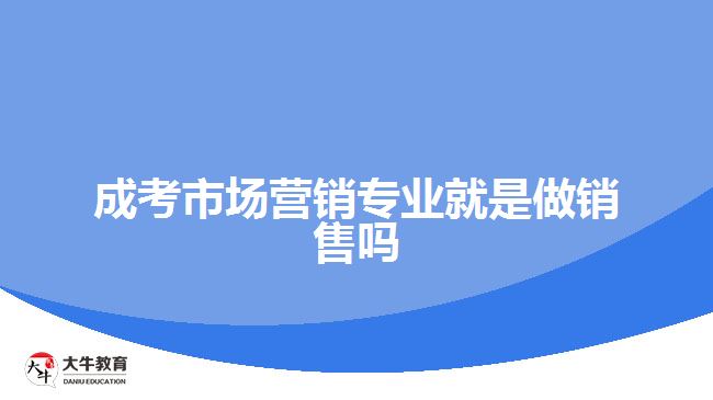 成考市場(chǎng)營銷專業(yè)就是做銷售嗎