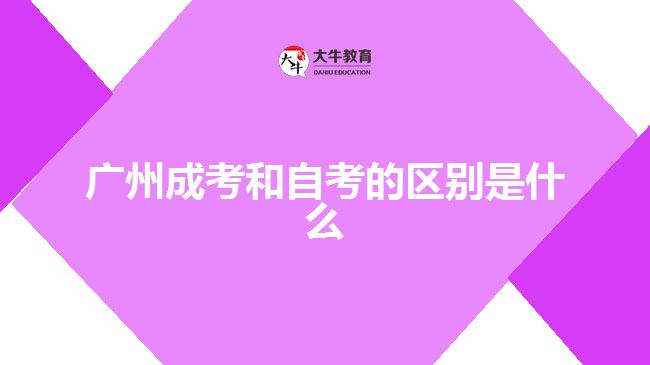 廣州成考和自考的區(qū)別是什么