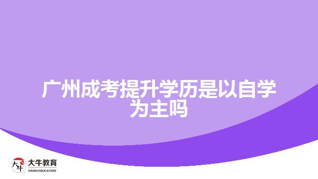 廣州成考提升學(xué)歷是以自學(xué)為主嗎