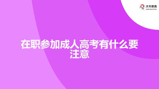 在職參加成人高考有什么要注意