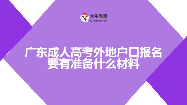 廣東成人高考外地戶口報名要有準(zhǔn)備什么材料