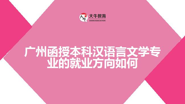 廣州函授本科漢語言文學(xué)專業(yè)的就業(yè)方向如何?有怎么樣的就業(yè)前景?