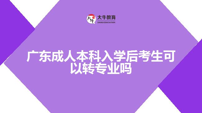 廣東成人本科入學(xué)后考生可以轉(zhuǎn)專業(yè)嗎