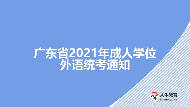 廣東省2021年成人學(xué)位外語統(tǒng)考通知