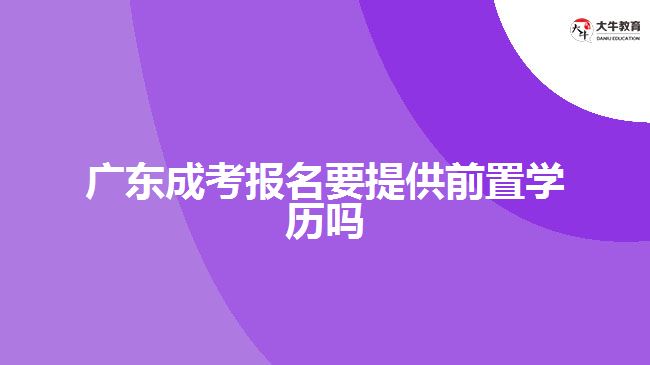 廣東成考報(bào)名要提供前置學(xué)歷嗎