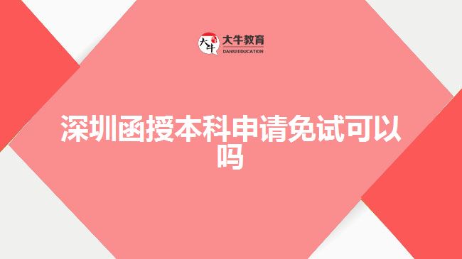 深圳函授本科申請免試可以嗎