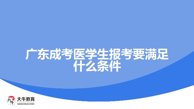 廣東成考醫(yī)學(xué)生報考要滿足什么條件