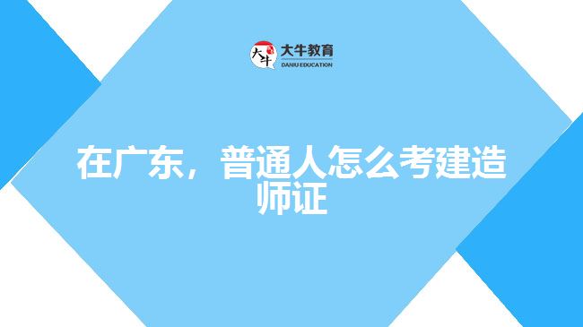 在廣東，普通人怎么考建造師證