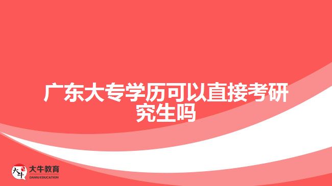 廣東大專學歷可以直接考研究生嗎