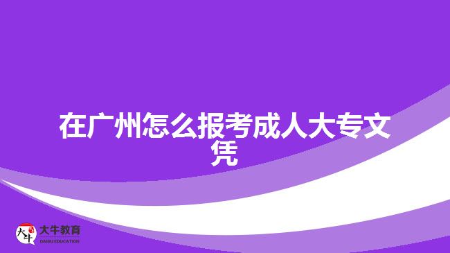 在廣州怎么報考成人大專文憑