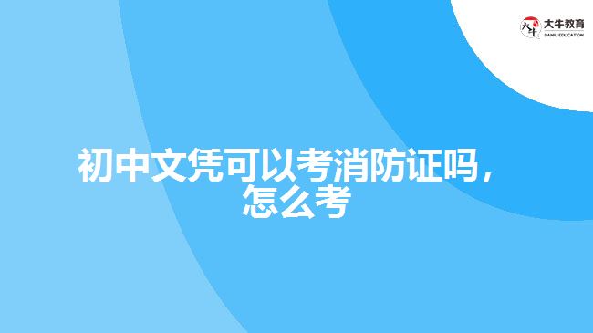 初中文憑可以考消防證嗎，怎么考