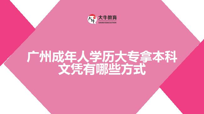 廣州成年人學(xué)歷大專拿本科文憑有哪些方式