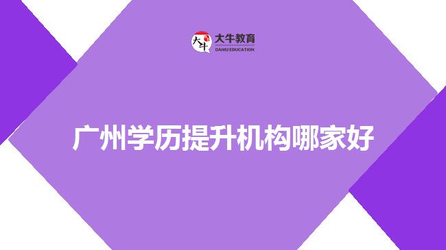 廣州學(xué)歷提升機構(gòu)哪家好