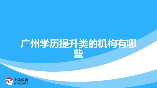 廣州學(xué)歷提升類(lèi)的機(jī)構(gòu)有哪些