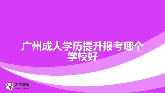 廣州成人學(xué)歷提升報(bào)考哪個(gè)學(xué)校好