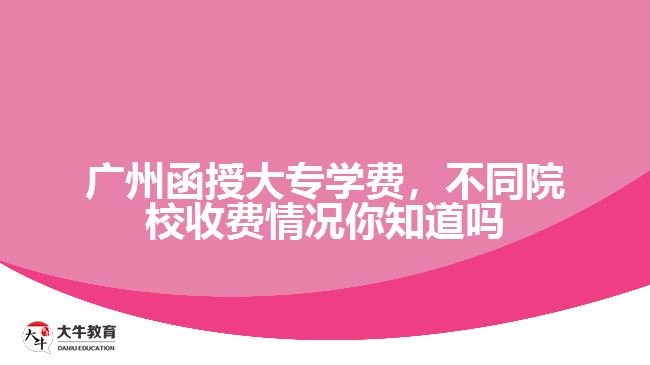 廣州函授大專學費，不同院校收費情況你知道嗎