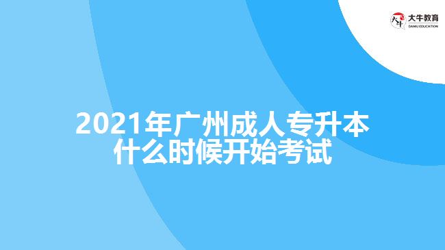 2021年廣州成人專(zhuān)升本什么時(shí)候開(kāi)始考試