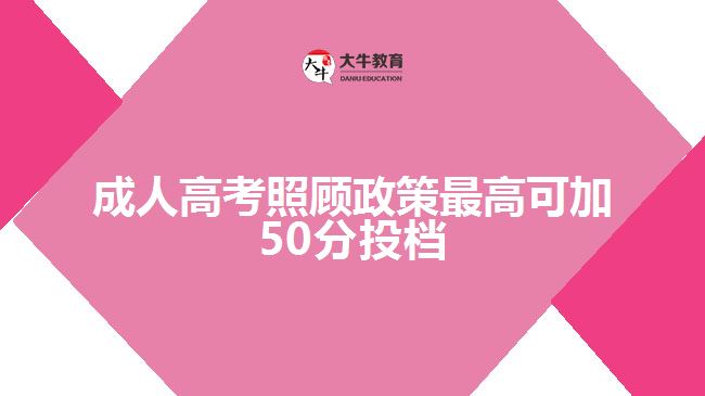 成人高考照顧政策最高可加50分投檔