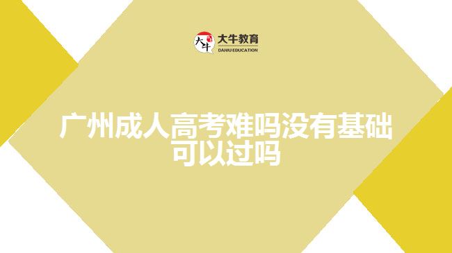 廣州成人高考難嗎沒有基礎(chǔ)可以過(guò)嗎