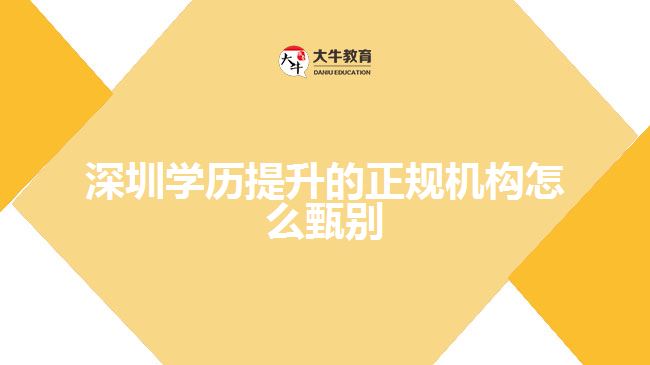 深圳學歷提升的正規(guī)機構(gòu)怎么甄別