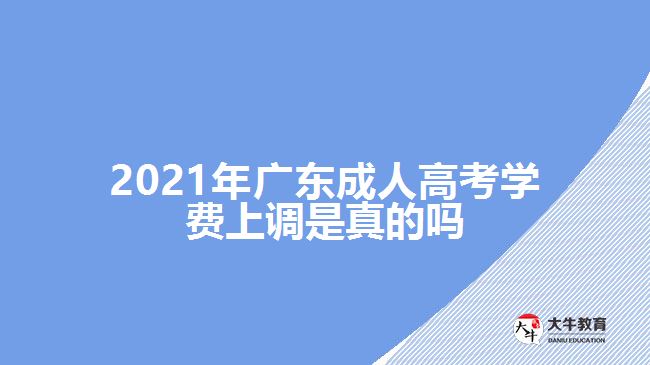 2021年廣東成人高考學費上調是真的嗎