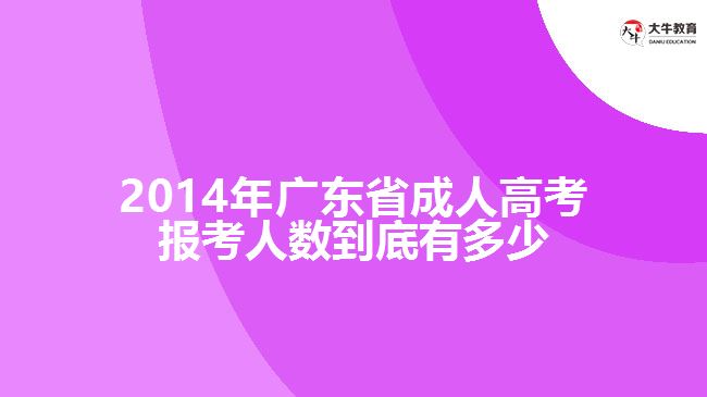 2014年廣東省成人高考報(bào)考人數(shù)到底有多少