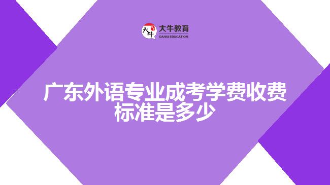 廣東外語(yǔ)專業(yè)成考學(xué)費(fèi)收費(fèi)標(biāo)準(zhǔn)是多少