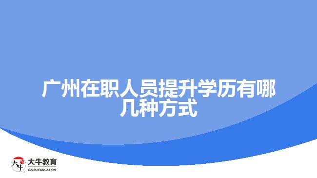 廣州在職人員提升學歷有哪幾種方式