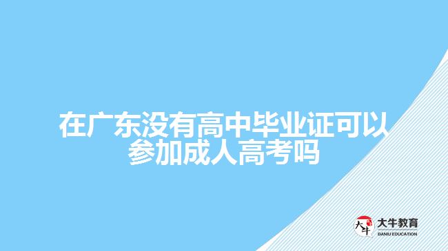 在廣東沒(méi)有高中畢業(yè)證可以參加成人高考嗎