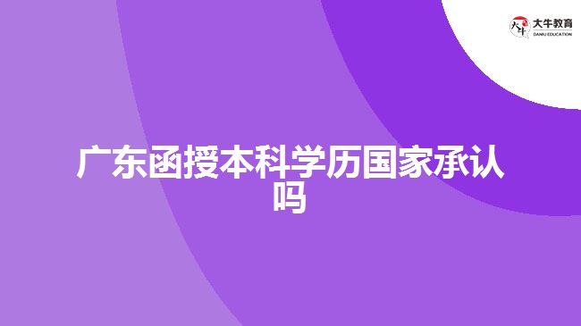 廣東函授本科學(xué)歷國(guó)家承認(rèn)嗎