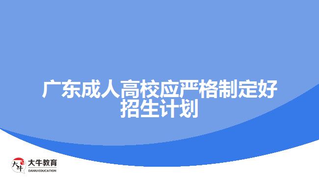 廣東成人高校應(yīng)嚴(yán)格制定好招生計(jì)劃