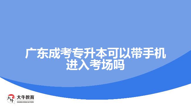 廣東成考專升本可以帶手機(jī)進(jìn)入考場嗎