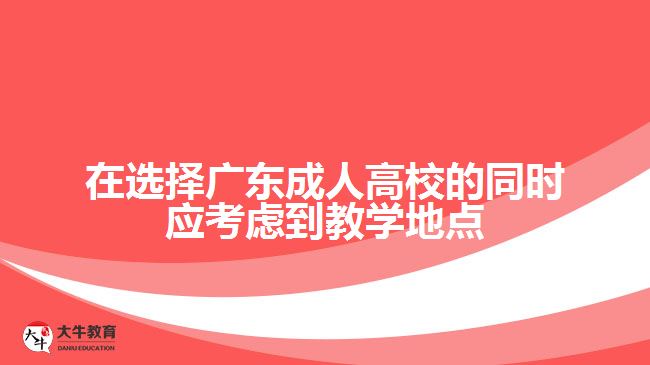 在選擇廣東成人高校的同時應(yīng)考慮到教學(xué)地點(diǎn)