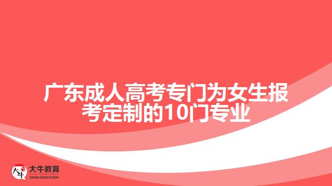 廣東成人高考專門為女生報(bào)考定制的10門專業(yè)