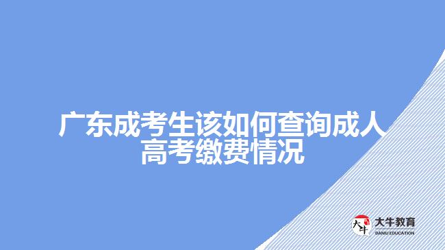 廣東成考生該如何查詢成人高考繳費(fèi)情況