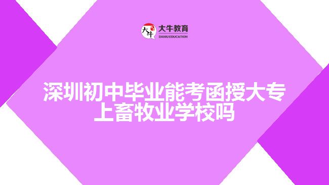 深圳初中畢業(yè)能考函授大專上畜牧業(yè)學(xué)校嗎