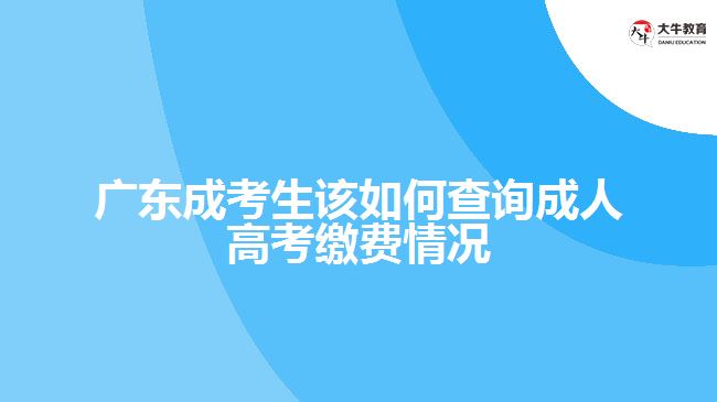 廣東成考生該如何查詢成人高考繳費情況