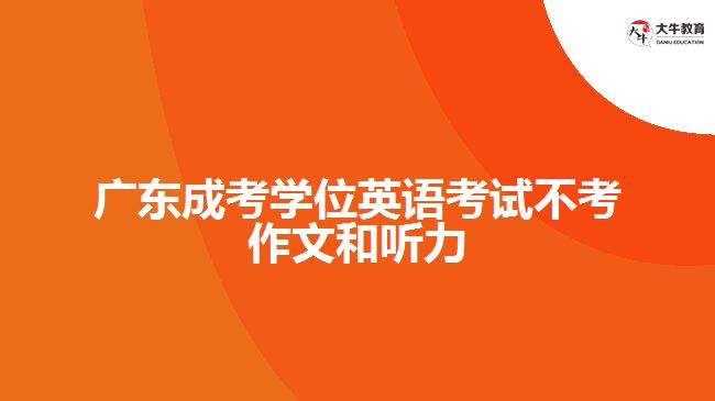 廣東成考學(xué)位英語考試不考作文和聽力