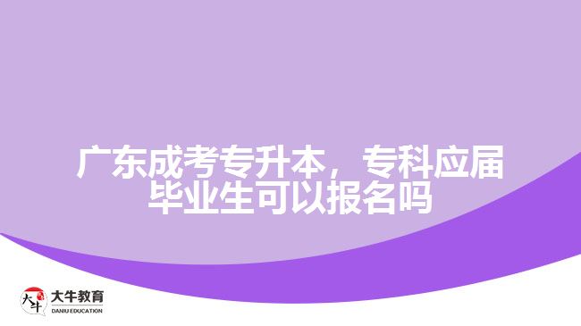 廣東成考專升本，?？茟?yīng)屆畢業(yè)生可以報(bào)名嗎