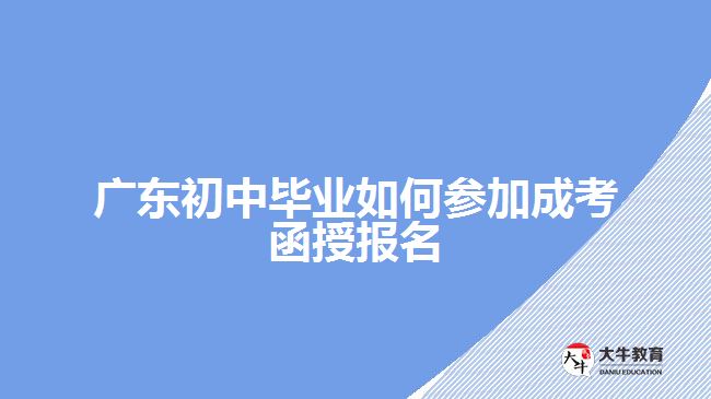 廣東初中畢業(yè)如何參加成考函授報(bào)名