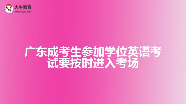 廣東成考生參加學(xué)位英語(yǔ)考試要按時(shí)進(jìn)入考場(chǎng)