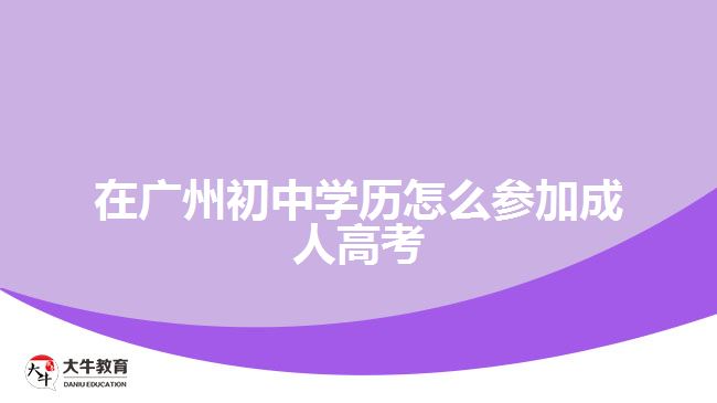 在廣州初中學歷怎么參加成人高考