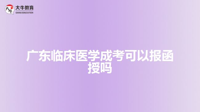 廣東臨床醫(yī)學(xué)成考可以報(bào)函授嗎