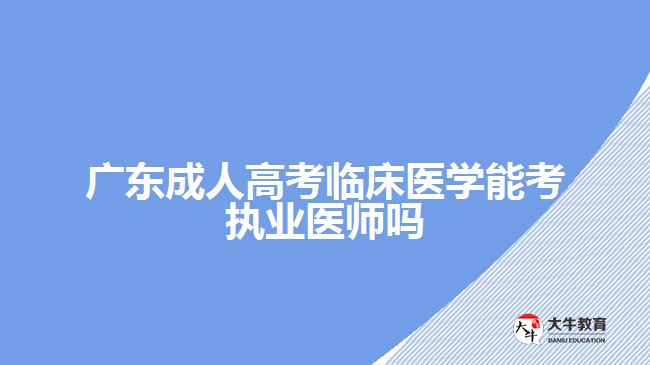 廣東成人高考臨床醫(yī)學能考執(zhí)業(yè)醫(yī)師嗎