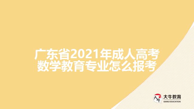 廣東省2021年成人高考數(shù)學(xué)教育專業(yè)怎么報考